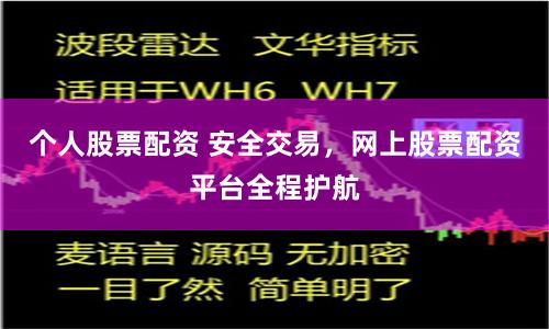 个人股票配资 安全交易，网上股票配资平台全程护航