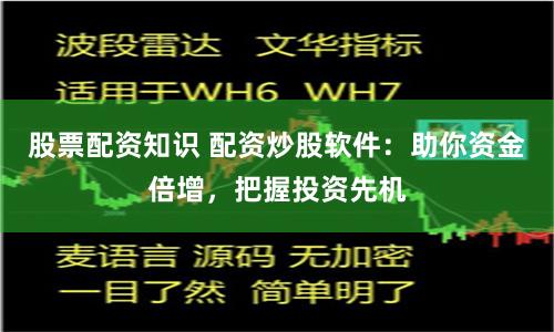 股票配资知识 配资炒股软件：助你资金倍增，把握投资先机