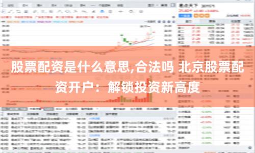股票配资是什么意思,合法吗 北京股票配资开户：解锁投资新高度