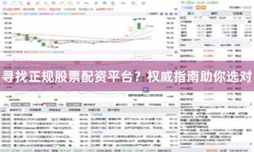 寻找正规股票配资平台？权威指南助你选对