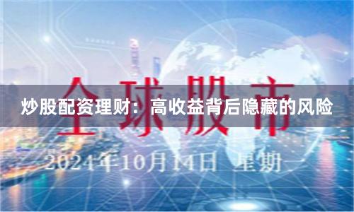 炒股配资理财：高收益背后隐藏的风险