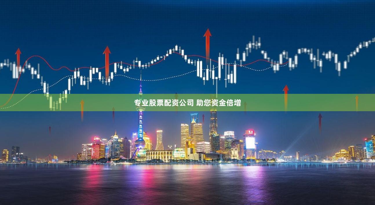 专业股票配资公司 助您资金倍增