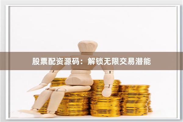 股票配资源码：解锁无限交易潜能