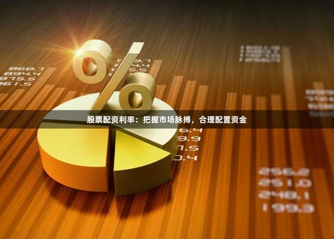 股票配资利率：把握市场脉搏，合理配置资金