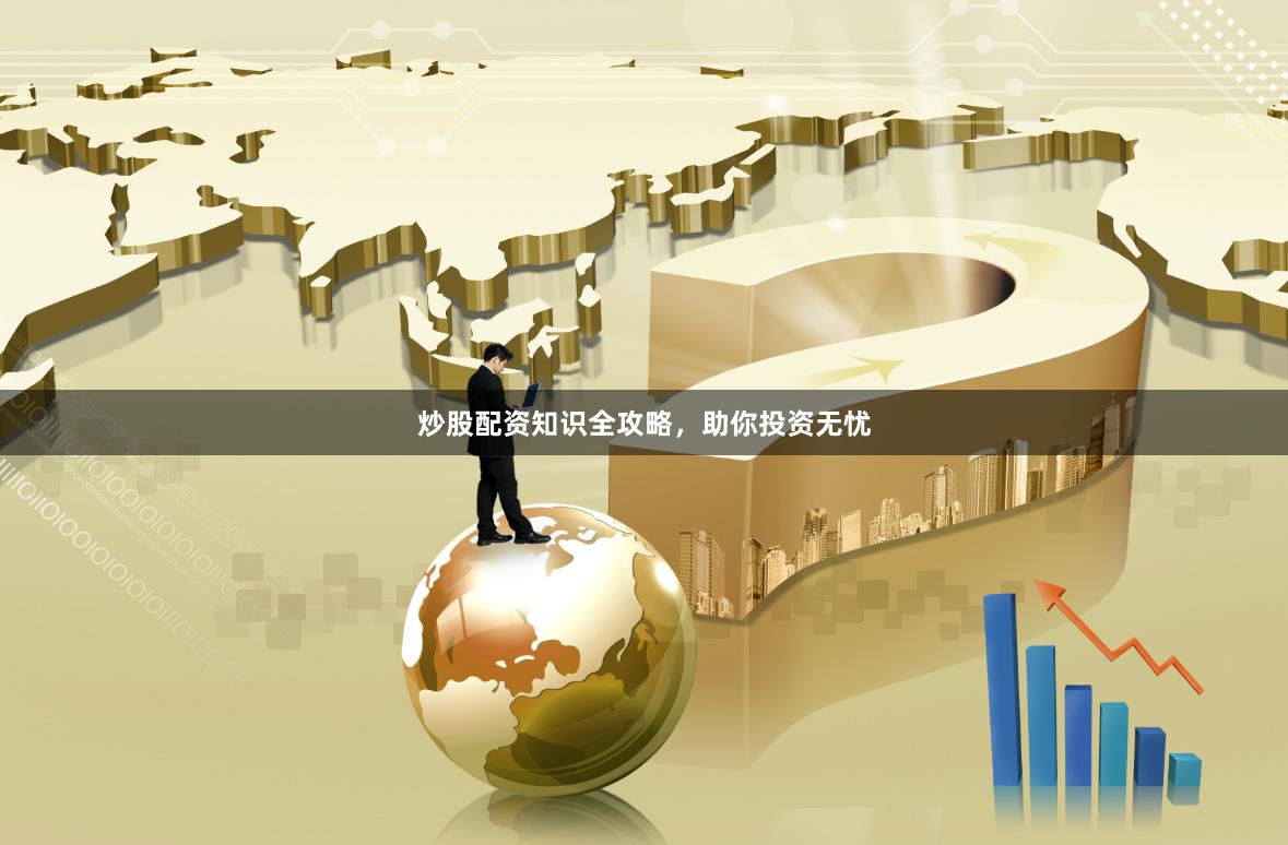 炒股配资知识全攻略，助你投资无忧