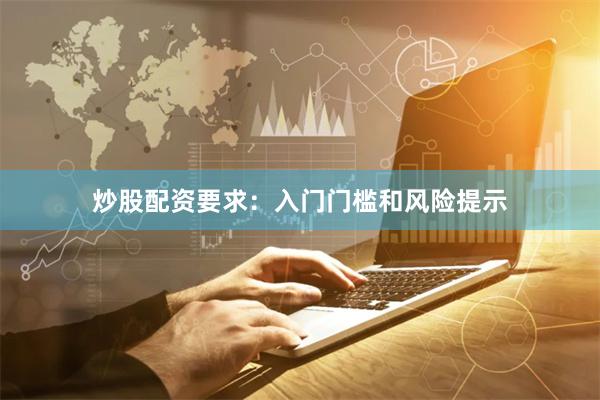 炒股配资要求：入门门槛和风险提示