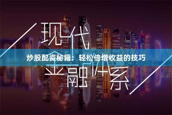 炒股配资秘籍：轻松倍增收益的技巧