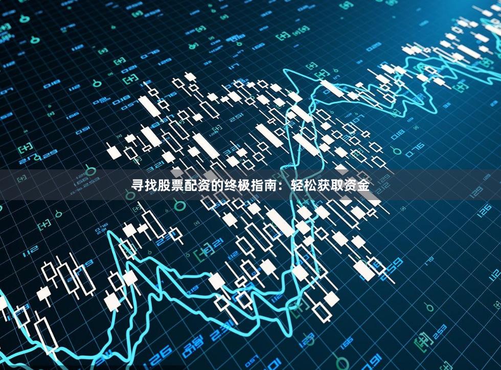 寻找股票配资的终极指南：轻松获取资金