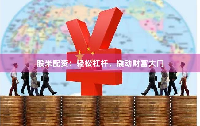 股米配资：轻松杠杆，撬动财富大门