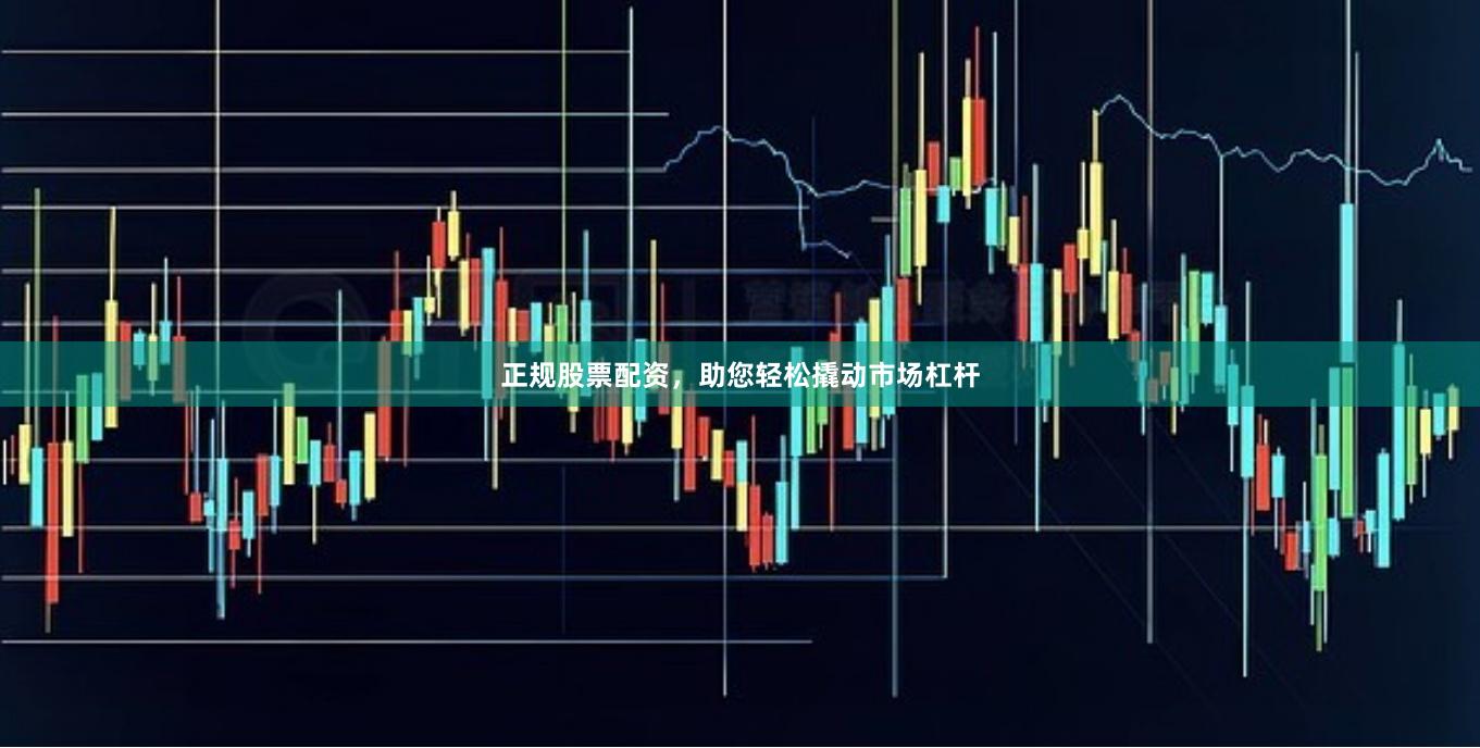 正规股票配资，助您轻松撬动市场杠杆