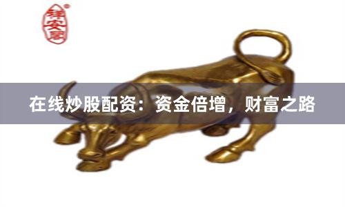 在线炒股配资：资金倍增，财富之路