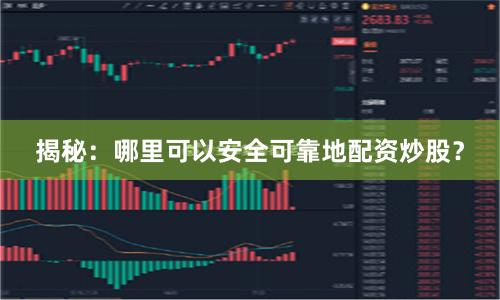 揭秘：哪里可以安全可靠地配资炒股？