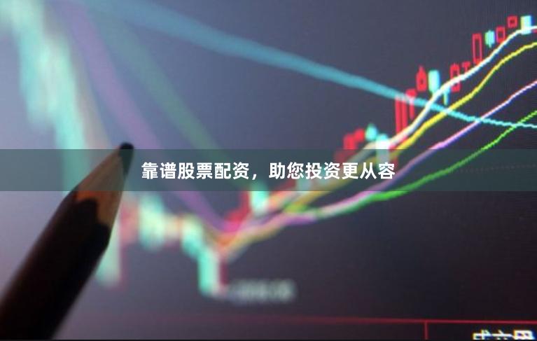 靠谱股票配资，助您投资更从容