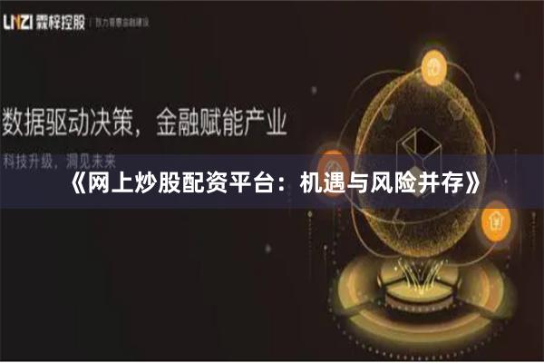 《网上炒股配资平台：机遇与风险并存》