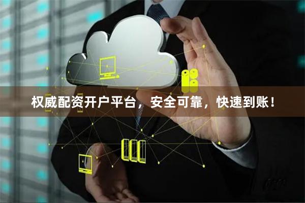 权威配资开户平台，安全可靠，快速到账！