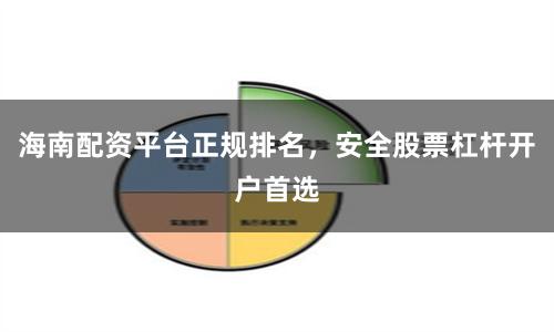 海南配资平台正规排名，安全股票杠杆开户首选
