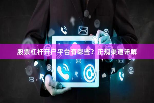 股票杠杆开户平台有哪些？正规渠道详解