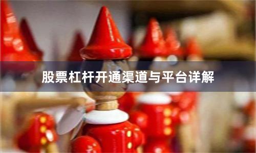 股票杠杆开通渠道与平台详解