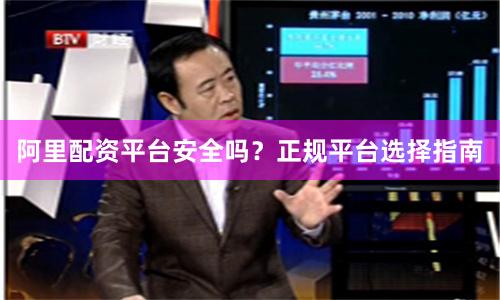 阿里配资平台安全吗？正规平台选择指南