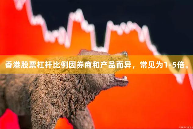 香港股票杠杆比例因券商和产品而异，常见为1-5倍。