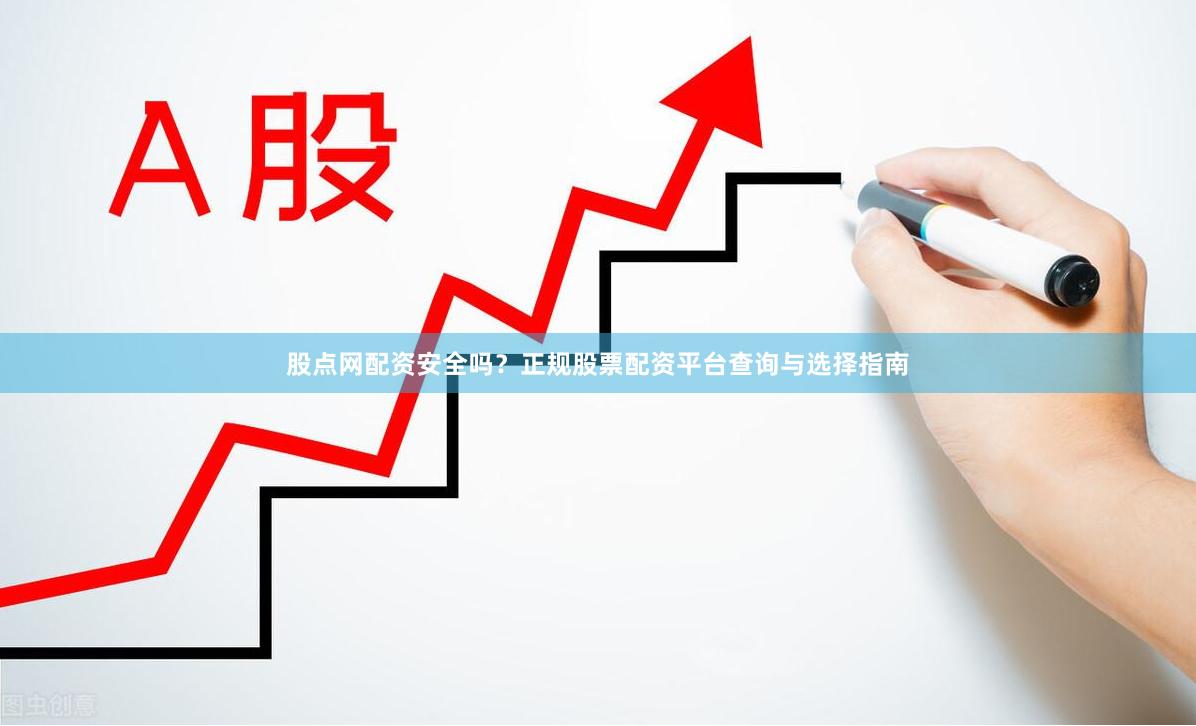 股点网配资安全吗？正规股票配资平台查询与选择指南