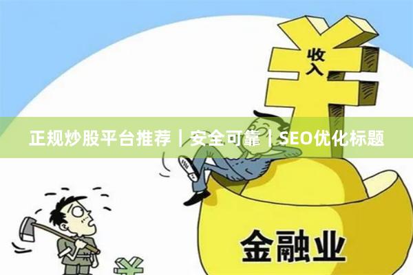 正规炒股平台推荐｜安全可靠｜SEO优化标题