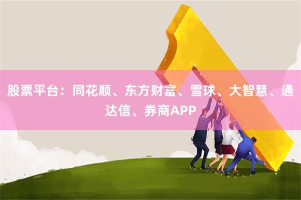 股票平台：同花顺、东方财富、雪球、大智慧、通达信、券商APP