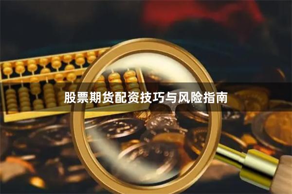 股票期货配资技巧与风险指南
