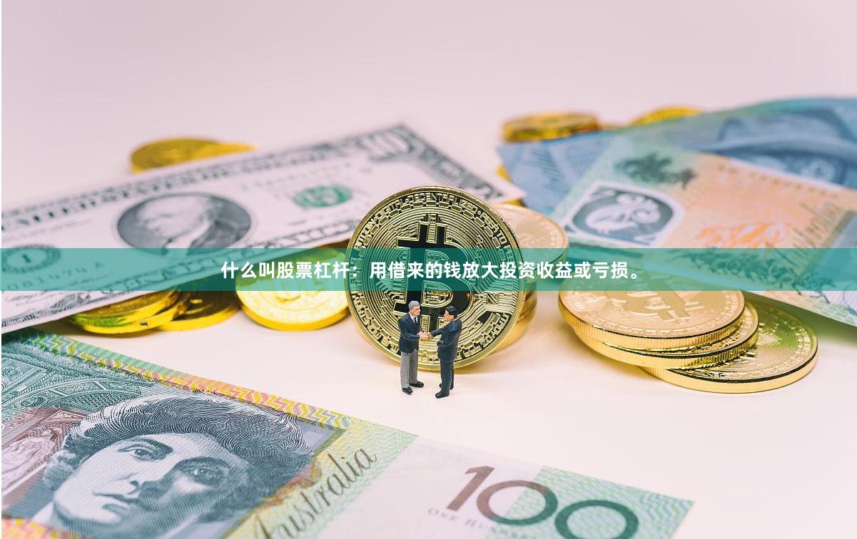 什么叫股票杠杆：用借来的钱放大投资收益或亏损。