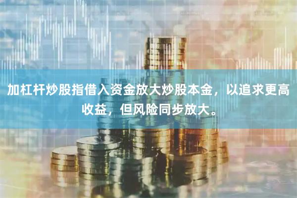加杠杆炒股指借入资金放大炒股本金，以追求更高收益，但风险同步放大。