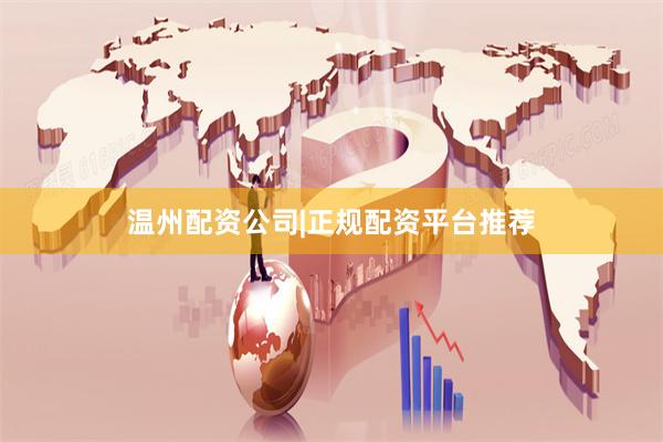 温州配资公司|正规配资平台推荐