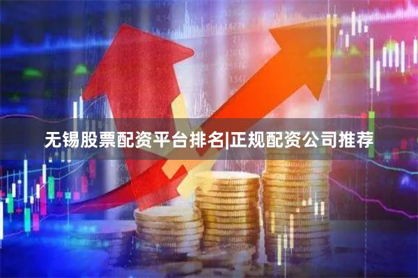 无锡股票配资平台排名|正规配资公司推荐