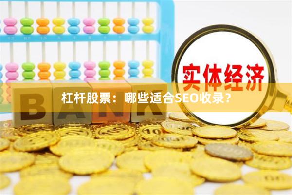 杠杆股票：哪些适合SEO收录？