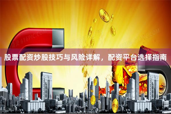 股票配资炒股技巧与风险详解，配资平台选择指南
