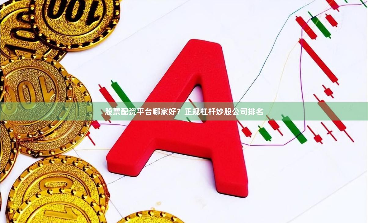 股票配资平台哪家好？正规杠杆炒股公司排名