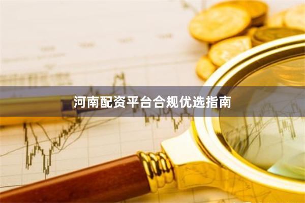 河南配资平台合规优选指南