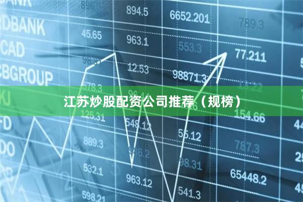 江苏炒股配资公司推荐（规榜）