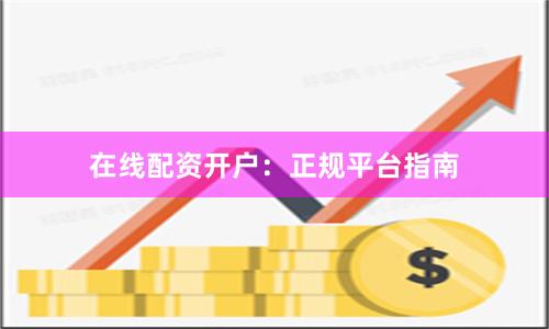 在线配资开户：正规平台指南