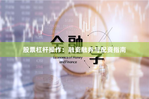 股票杠杆操作：融资融券与配资指南