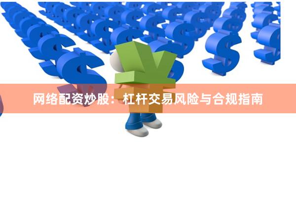 网络配资炒股：杠杆交易风险与合规指南