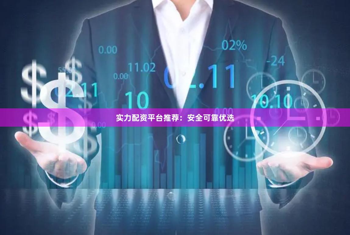 实力配资平台推荐：安全可靠优选