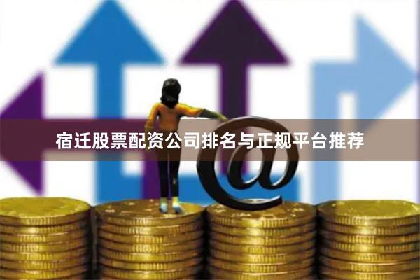 宿迁股票配资公司排名与正规平台推荐