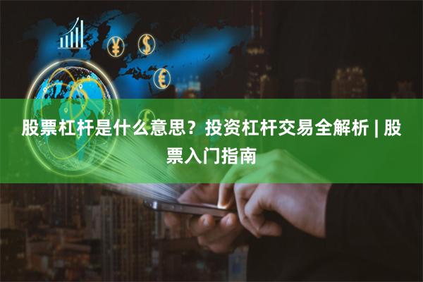 股票杠杆是什么意思？投资杠杆交易全解析 | 股票入门指南