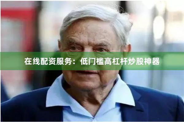 在线配资服务：低门槛高杠杆炒股神器