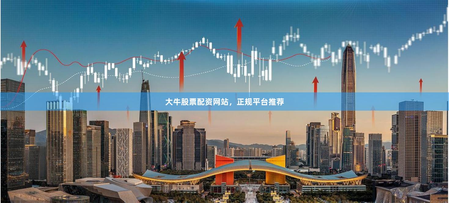 大牛股票配资网站，正规平台推荐