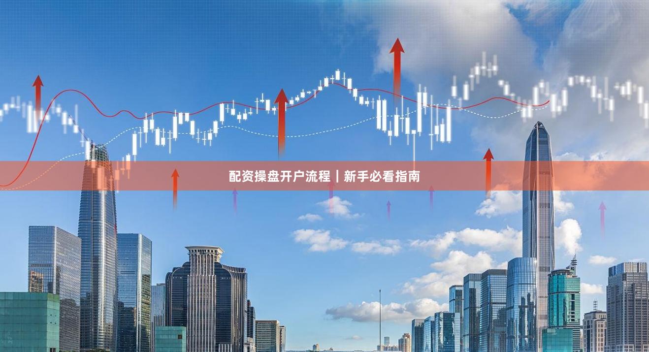 配资操盘开户流程｜新手必看指南