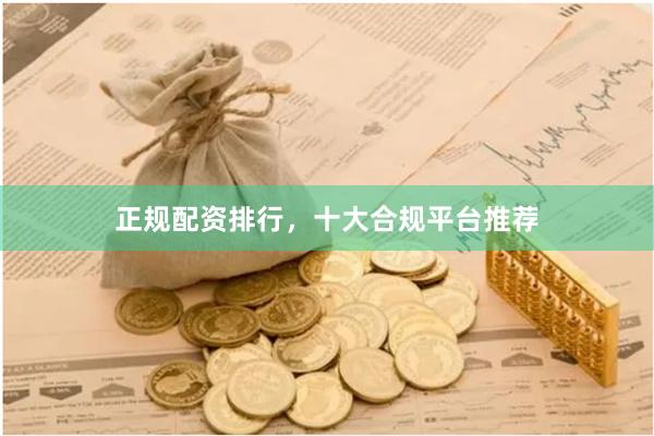 正规配资排行，十大合规平台推荐