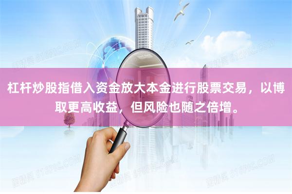 杠杆炒股指借入资金放大本金进行股票交易，以博取更高收益，但风险也随之倍增。