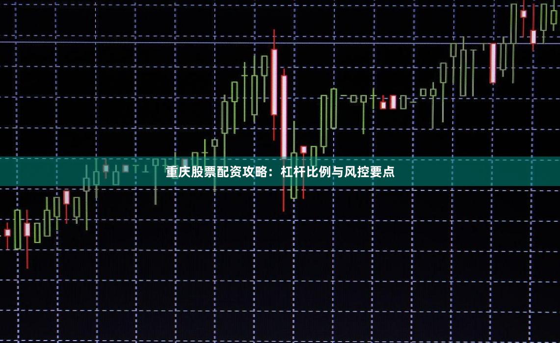 重庆股票配资攻略：杠杆比例与风控要点