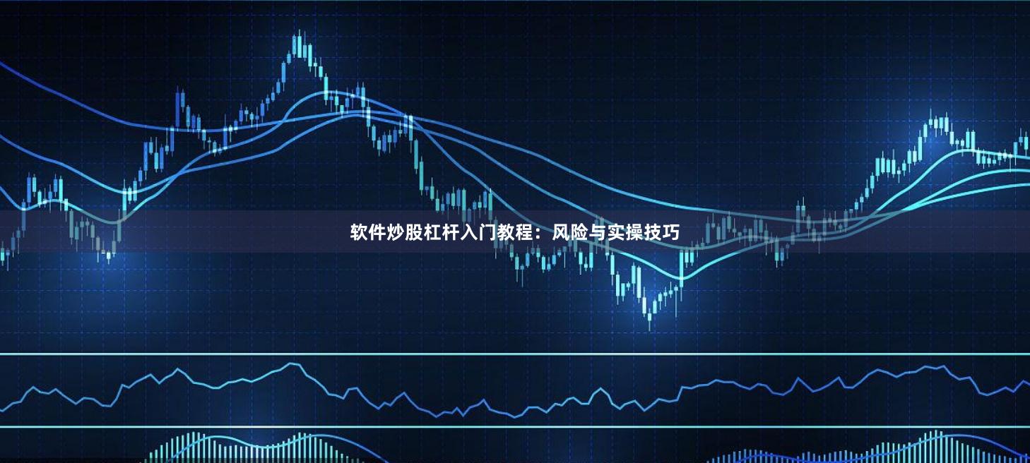 软件炒股杠杆入门教程：风险与实操技巧